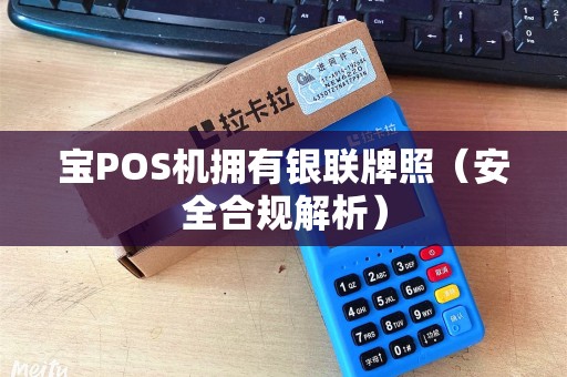 宝POS机拥有银联牌照（安全合规解析）