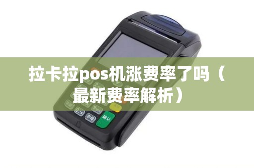 拉卡拉pos机涨费率了吗（最新费率解析）