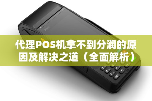 代理POS机拿不到分润的原因及解决之道（全面解析）