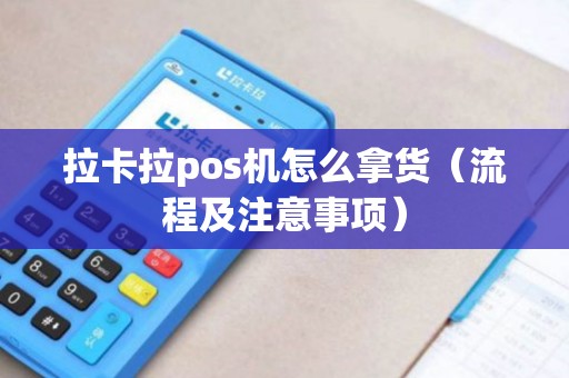 拉卡拉pos机怎么拿货（流程及注意事项）
