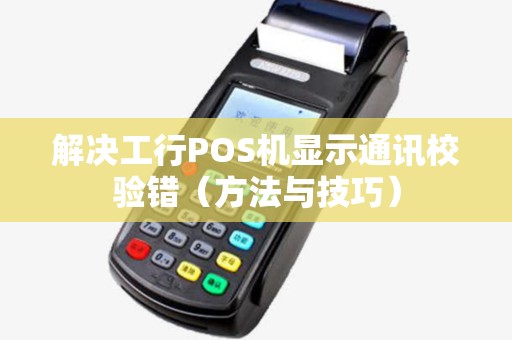 解决工行POS机显示通讯校验错（方法与技巧）