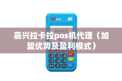 嘉兴拉卡拉pos机代理（加盟优势及盈利模式）