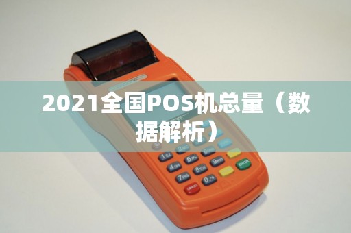 2021全国POS机总量（数据解析）
