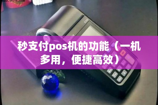 秒支付pos机的功能（一机多用，便捷高效）