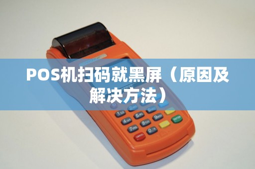POS机扫码就黑屏（原因及解决方法）