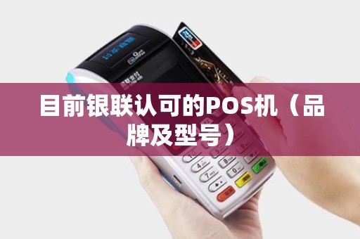 目前银联认可的POS机（品牌及型号）