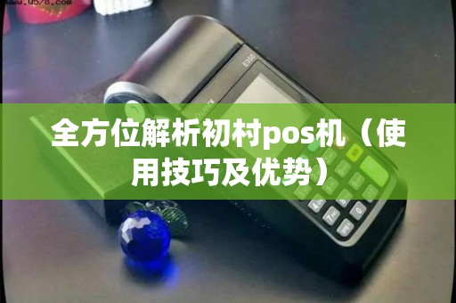 全方位解析初村pos机（使用技巧及优势）