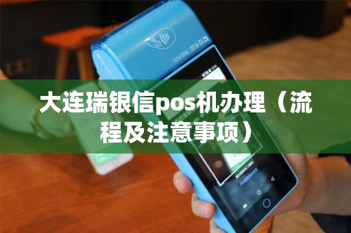 大连瑞银信pos机办理（流程及注意事项）