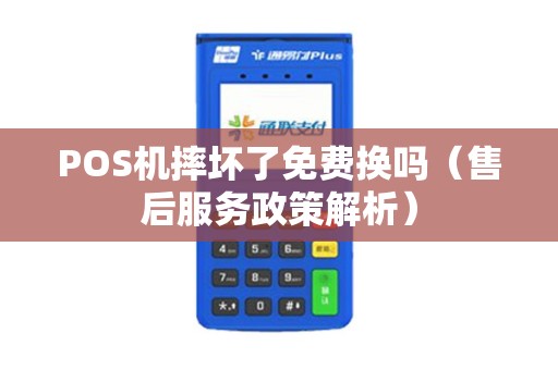 POS机摔坏了免费换吗（售后服务政策解析）