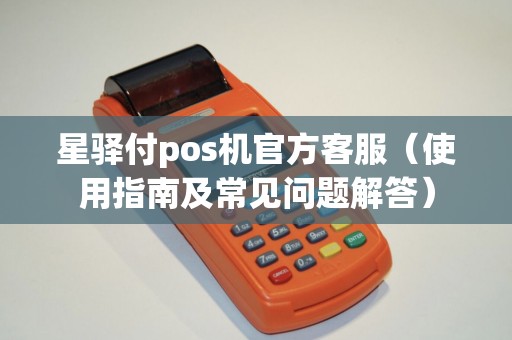 星驿付pos机官方客服（使用指南及常见问题解答）