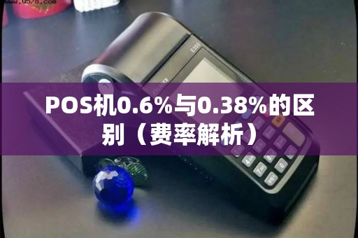 POS机0.6%与0.38%的区别（费率解析）
