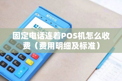 固定电话连着POS机怎么收费（费用明细及标准）