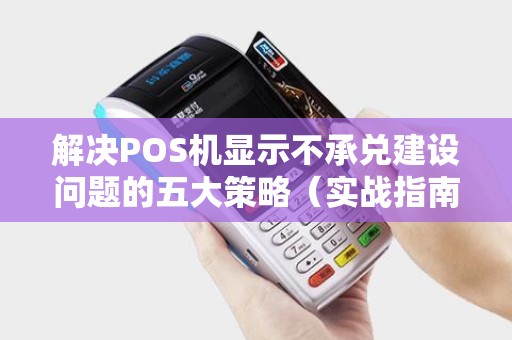 解决POS机显示不承兑建设问题的五大策略（实战指南）