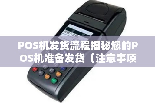 POS机发货流程揭秘您的POS机准备发货（注意事项及流程）