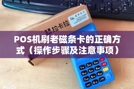 POS机刷老磁条卡的正确方式（操作步骤及注意事项）