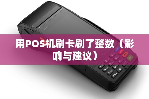 用POS机刷卡刷了整数（影响与建议）
