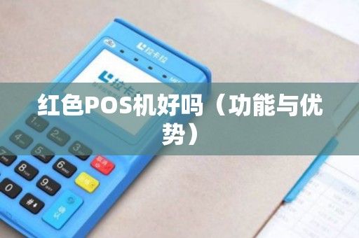红色POS机好吗（功能与优势）