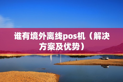 谁有境外离线pos机（解决方案及优势）