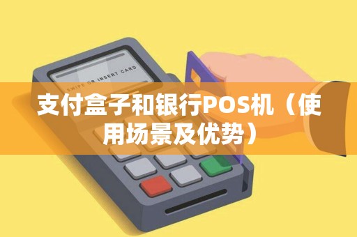 支付盒子和银行POS机（使用场景及优势）