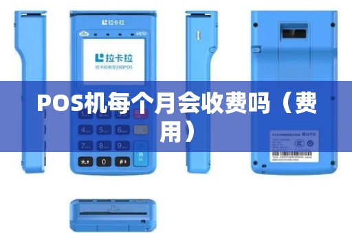 POS机每个月会收费吗（费用）
