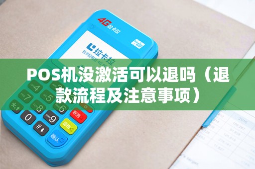 POS机没激活可以退吗（退款流程及注意事项）