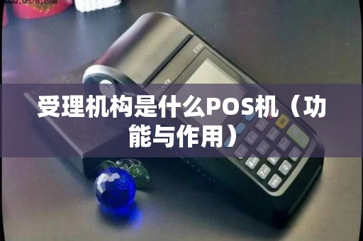 受理机构是什么POS机（功能与作用）