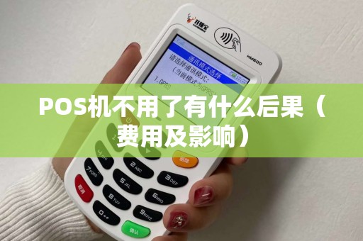 POS机不用了有什么后果（费用及影响）