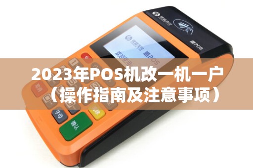 2023年POS机改一机一户（操作指南及注意事项）