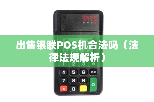 出售银联POS机合法吗（法律法规解析）