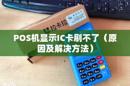 POS机显示IC卡刷不了（原因及解决方法）
