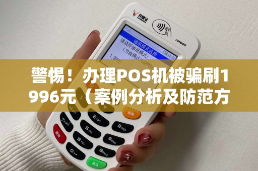 警惕！办理POS机被骗刷1996元（案例分析及防范方法）