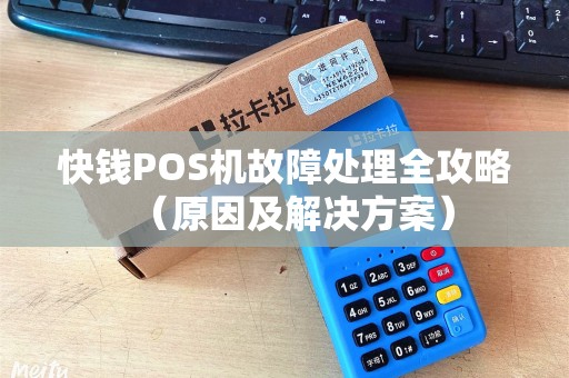 快钱POS机故障处理全攻略（原因及解决方案）