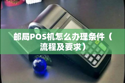邮局POS机怎么办理条件（流程及要求）