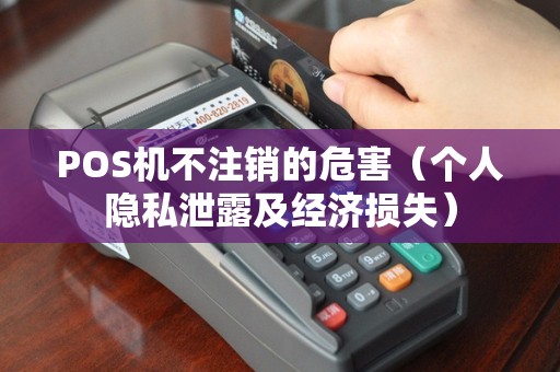 POS机不注销的危害（个人隐私泄露及经济损失）