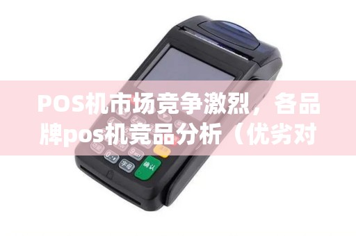 POS机市场竞争激烈，各品牌pos机竞品分析（优劣对比）