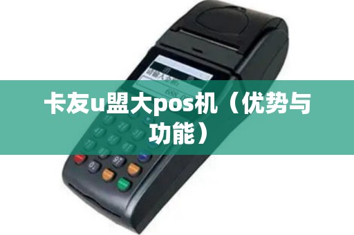 卡友u盟大pos机（优势与功能）