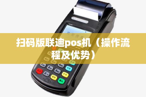 扫码版联迪pos机（操作流程及优势）