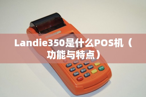 Landie350是什么POS机（功能与特点）