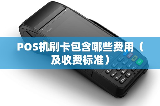 POS机刷卡包含哪些费用（及收费标准）