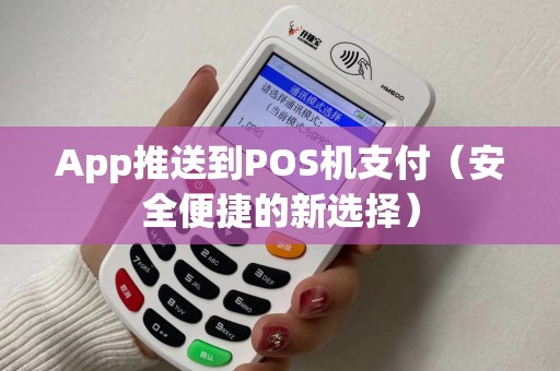 App推送到POS机支付（安全便捷的新选择）