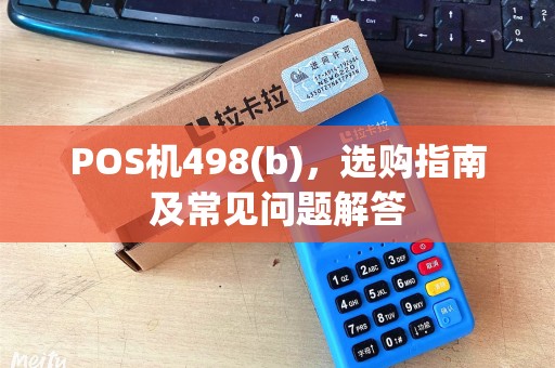 POS机498(b)，选购指南及常见问题解答