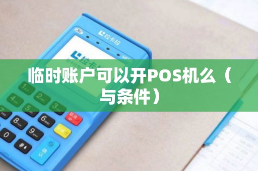 临时账户可以开POS机么（与条件）