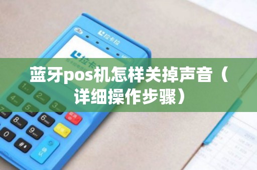 蓝牙pos机怎样关掉声音（详细操作步骤）
