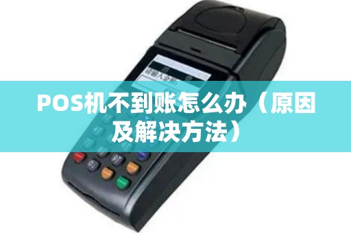 POS机不到账怎么办（原因及解决方法）