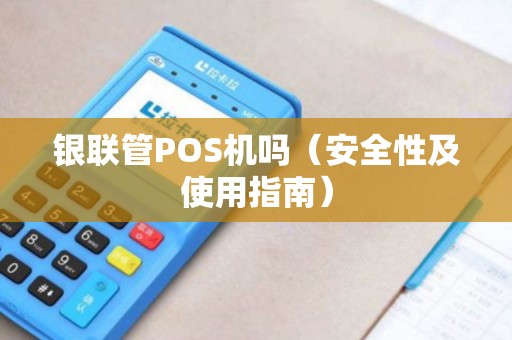 银联管POS机吗（安全性及使用指南）