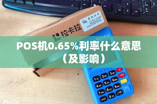 POS机0.65%利率什么意思（及影响）