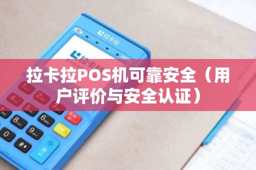 拉卡拉POS机可靠安全（用户评价与安全认证）