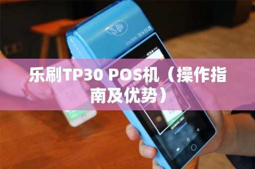 乐刷TP30 POS机（操作指南及优势）