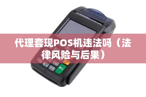 代理套现POS机违法吗（法律风险与后果）