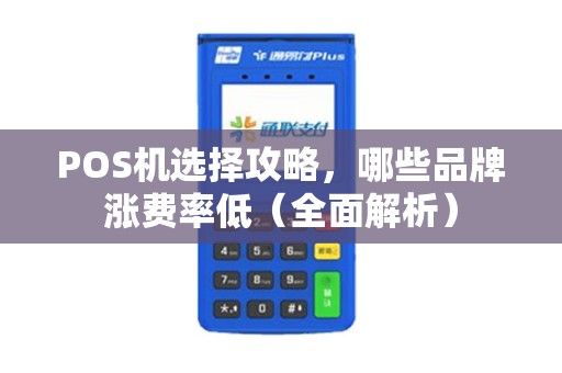 POS机选择攻略，哪些品牌涨费率低（全面解析）